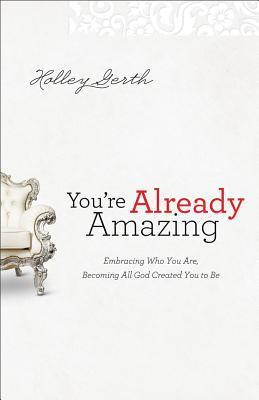 Book cover of You're Already Amazing: Embracing Who You Are, Becoming All God Created You To Be by Holley Gerth
