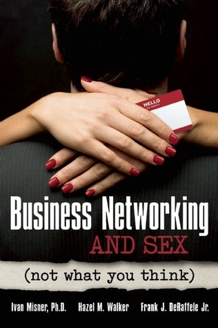 Book cover of Business Networking And Sex: Not What You Think by Ivan R. Misner, Hazel M. Walker, Frank J. De Raffele