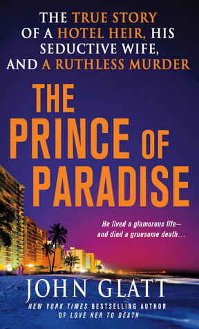 Book cover of The Prince Of Paradise: The True Story Of A Hotel Heir, His Seductive Wife, And A Ruthless Murder by John Glatt