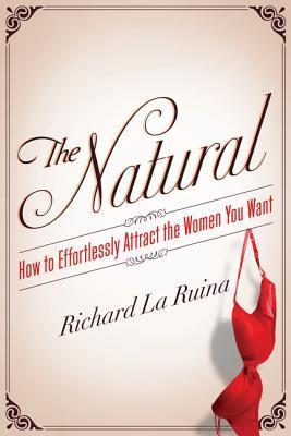Book cover of The Natural: How To Effortlessly Attract The Women You Want by Richard La Ruina