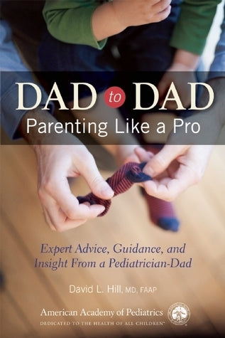 Book cover of Dad To Dad: Parenting Like A Pro by David L. Hill MD FAAP