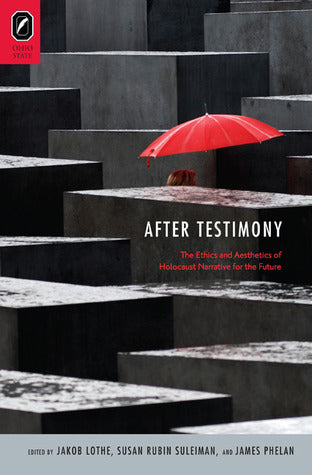 Book cover of After Testimony: The Ethics And Aesthetics Of Holocaust Narrative For The Future by James Phelan (Ed.), Ph.D. Jakob Lothe (Ed.), Susan Rubin Suleiman (Ed.)