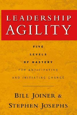 Book cover of Leadership Agility: Five Levels Of Mastery For Anticipating And Initiating Change by William B. Joiner, Stephen A. Josephs