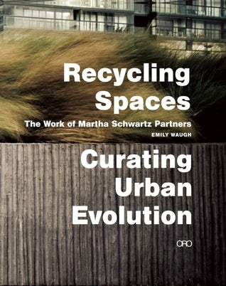 Book cover of Recycling Spaces: Curating Urban Evolution: The Work Of Martha Schwartz Partners by Emily Waugh, Martha Schwartz