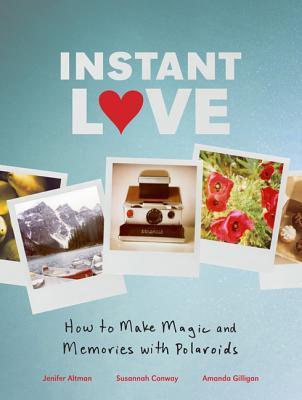 Book cover of Instant Love: How To Make Magic And Memories With Polaroids by Jenifer Altman, Susannah Conway, Amanda  Gilligan