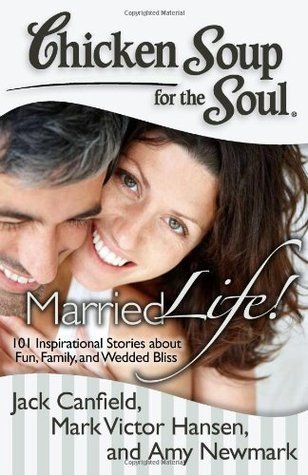 Book cover of Chicken Soup For The Soul: Married Life!: 101 Inspirational Stories About Fun, Family, And Wedded Bliss by Jack Canfield, Mark Victor Hansen, Amy Newmark