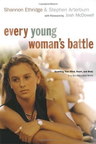 Book cover of Every Young Woman's Battle: Guarding Your Mind, Heart, And Body In A Sex-Saturated World by Shannon Ethridge, Stephen F. Arterburn, Josh McDowell (Foreword)
