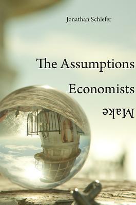 Book cover of The Assumptions Economists Make by Jonathan Schlefer