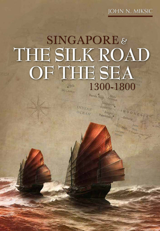 Book cover of Singapore And The Silk Road Of The Sea, 1300-1800 by John N. Miksic