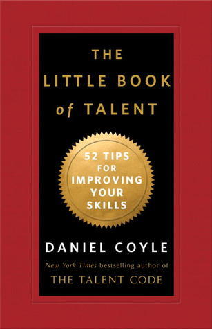 Book cover of The Little Book Of Talent: 52 Tips For Improving Your Skills by Daniel Coyle
