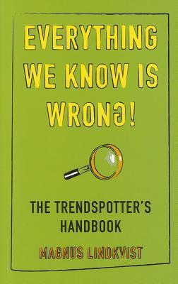 Book cover of Everything We Know Is Wrong: The Trend Spotters Handbook by Magnus  Lindkvist