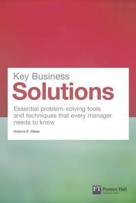 Book cover of Key Business Solutions: Essential Problem-Solving Tools And Techniques That Every Manager Needs To Know by Antonio E. Weiss