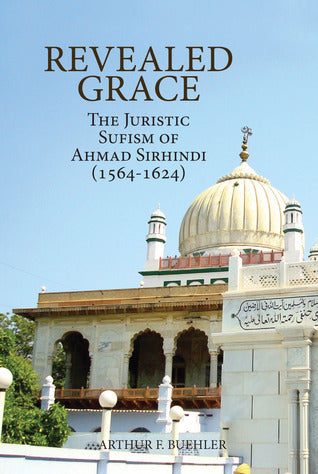 Book cover of Revealed Grace: The Juristic Sufism of Ahmad Sirhindi by Aḥmad Sirhindī, Arthur F. Buehler (Translator, Editor)