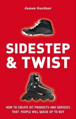 Book cover of Sidestep & Twist: How To Create Hit Products And Services That People Will Queue Up To Buy by James A. Gardner