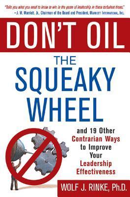 Book cover of Don't Oil The Squeaky Wheel: And 19 Other Contrarian Ways To Improve Your Leadership Effectiveness by Wolf J. Rinke