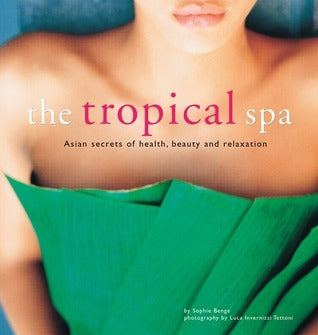 Book cover of The Tropical Spa: Asian Secrets Of Health, Beauty And Relaxation by Sophie Benge, Luca Invernizzi Tettoni (Photographer)