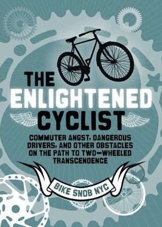 Book cover of The Enlightened Cyclist: Commuter Angst, Dangerous Drivers, and Other Obstacles on the Path to Two-Wheeled Transcendence by BikeSnobNYC, Eben Weiss