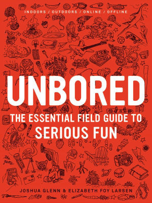 Book cover of Unbored: The Essential Field Guide To Serious Fun by Joshua Glenn, Elizabeth Foy Larsen, Tony Leone, Mark Frauenfelder (Introduction), Heather Kasunick, Mister Reusch