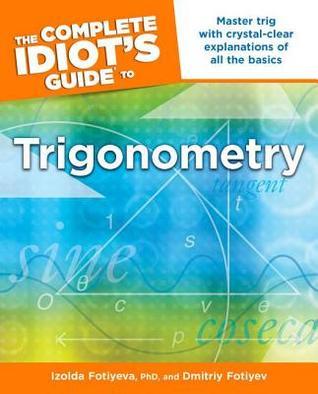 Book cover of The Complete Idiot's Guide To Trigonometry: Master Trig With Crystal-Clear Explanations Of All The Basics by Izolda Fotiyeva, Dmitriy Fotiyev