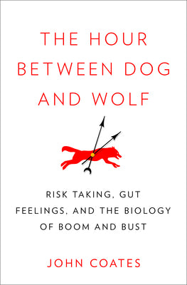 Book cover of The Hour Between Dog And Wolf: Risk Taking, Gut Feelings And The Biology Of Boom And Bust by John   Coates