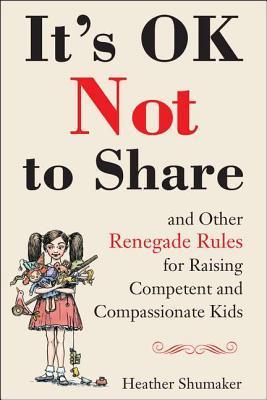 Book cover of It's OK Not To Share And Other Renegade Rules For Raising Competent And Compassionate Kids by Heather Shumaker