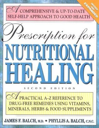 Book cover of Prescription For Nutritional Healing: A Practical A-to-Z Reference To Drug-Free Remedies Using Vitamins, Minerals, Herbs & Food Supplements by Phyllis A. Balch, James F. Balch
