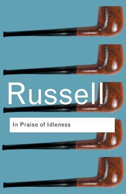 Book cover of In Praise Of Idleness And Other Essays by Bertrand Russell, Anthony Gottlieb (Preface), Howard Woodhouse (Introduction)