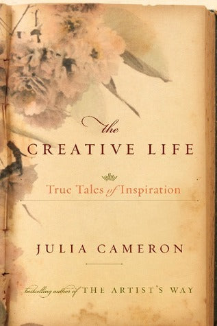 Book cover of The Creative Life: True Tales Of Inspiration by Julia Cameron