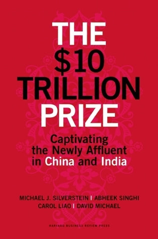 Book cover of The $10 Trillion Prize: Captivating The Newly Affluent In China And India by David    Michael, Carol Liao, Abheek Singhi, Michael J. Silverstein