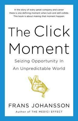 Book cover of The Click Moment: Seizing Opportunity in an Unpredictable World by Frans Johansson