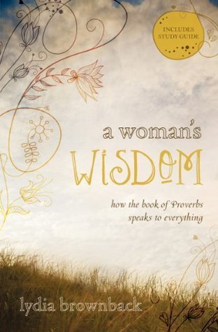 Book cover of A Woman's Wisdom: How The Book Of Proverbs Speaks To Everything by Lydia Brownback