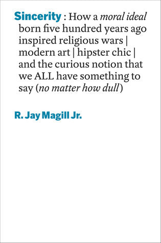 Book cover of Sincerity: How a Moral Ideal Born Five Hundred Years Ago Inspired Religious Wars, Modern Art, Hipster Chic, And The Curious Notion That We All Have Something To Say by R. Jay Magill Jr.