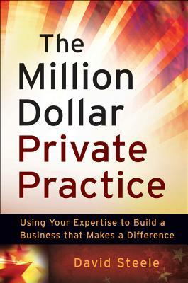 Book cover of The Million Dollar Private Practice: Using Your Expertise To Build A Business That Makes A Difference by David     Steele