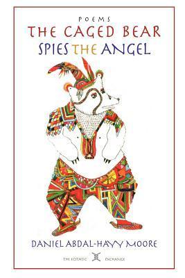 Book cover of The Caged Bear Spies the Angel / Poems by Daniel Abdal-Hayy Moore