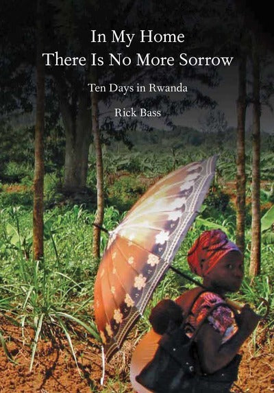 Book cover of In My Home There Is No More Sorrow: Ten Days In Rwanda by Rick Bass