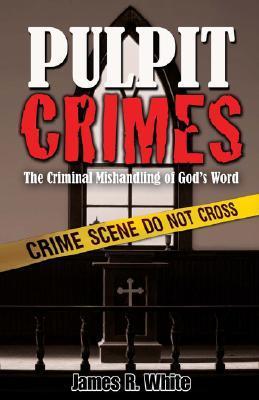 Book cover of Pulpit Crimes: The Criminal Mishandling of God's Word by James R.  White