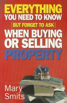 Book cover of Everything You Need to Know (But Forget to Ask) When Buying or Selling Property by Mary Smits