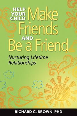 Book cover of Help Your Child Make Friends And Be A Friend: Nurturing Lifetime Relationships by Richard Brown