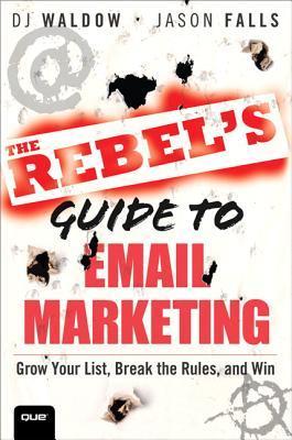 Book cover of The Rebel's Guide To Email Marketing: Grow Your List, Break The Rules, And Win by D.J. Waldow, Jason Falls