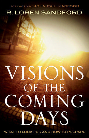 Book cover of Visions Of The Coming Days: What To Look For And How To Prepare by R. Loren Sandford, John Paul Jackson (Foreword)