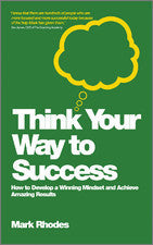 Book cover of Think Your Way To Success: How To Develop A Winning Mindset And Achieve Amazing Results by Mark Rhodes