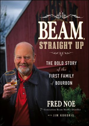 Book cover of Beam, Straight Up: The Bold Story of the First Family of Bourbon by Fred Noe, Jim Kokoris