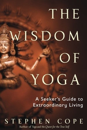 Book cover of The Wisdom of Yoga: A Seeker's Guide to Extraordinary Living by Stephen Cope