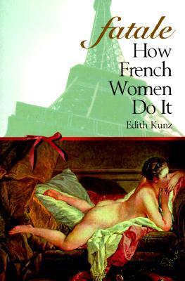 Book cover of Fatale: How French Women Do It by Edith I. Kunz