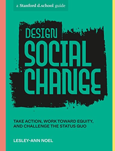 Book cover of Design Social Change: Take Action, Work Toward Equity, And Challenge The Status Quo by Lesley-Ann Noel, Stanford d.school