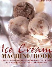 Book cover of Ice Cream Machine Cookbook: Frozen Delights From Homemade Ice Creams And Sorbets To Sauces And Desserts by Rosemary Moon