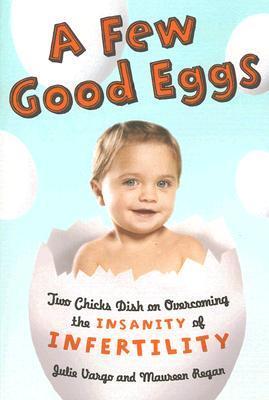 Book cover of A Few Good Eggs: Two Chicks Dish on Overcoming the Insanity of Infertility by Julie Vargo, Maureen Regan