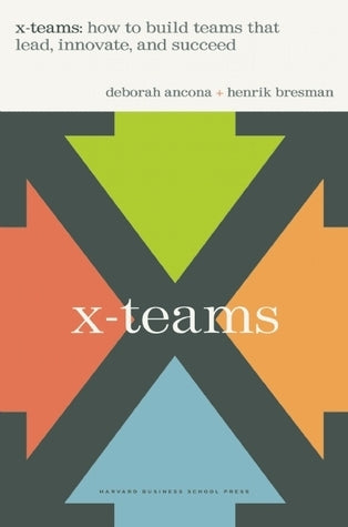 Book cover of X-Teams: How To Build Teams That Lead, Innovate And Succeed by Deborah G. Ancona, Henrik Bresman