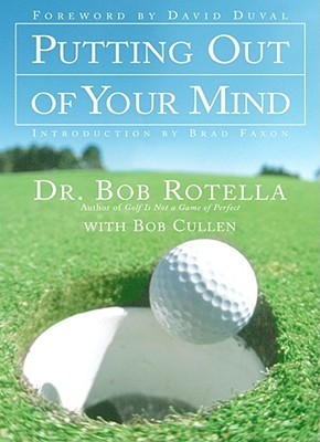 Book cover of Putting Out of Your Mind by Bob Rotella, David Duval (Foreword), Brad Paxon (Introduction), Bob Cullen (Contrib.)