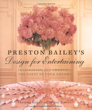 Book cover of Preston Bailey's Design For Entertaining: Inspiration For Creating The Party Of Your Dreams by Preston Bailey, Marie Timell, Kirk Kirkbride (Photographer), Roger Dong (Photographer)